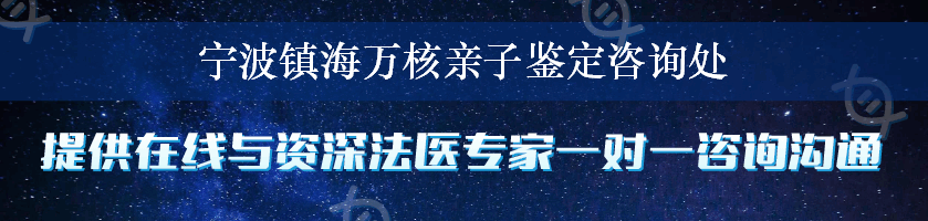 宁波镇海万核亲子鉴定咨询处